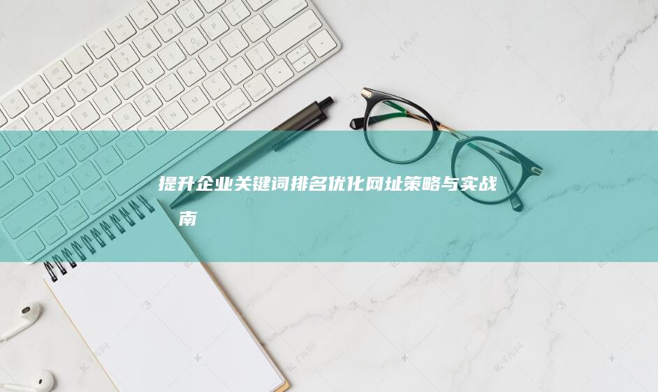 提升企业关键词排名：优化网址策略与实战指南