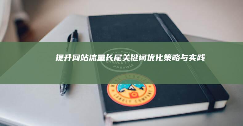 提升网站流量：长尾关键词优化策略与实践