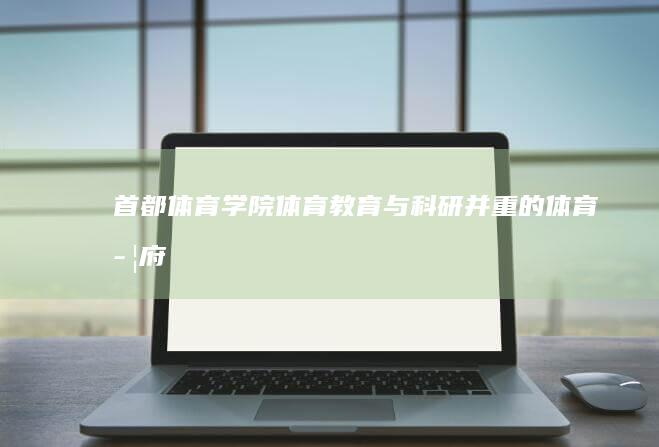 首都体育学院：体育教育与科研并重的体育学府